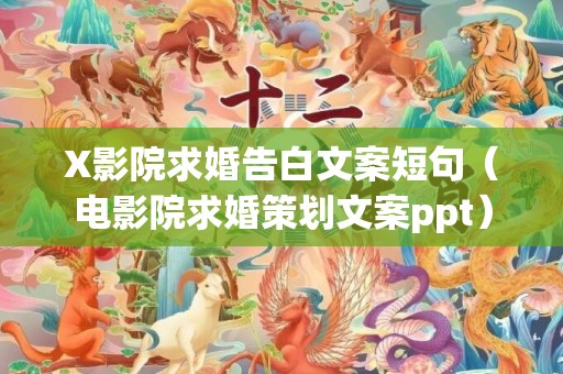 X影院求婚告白文案短句（电影院求婚策划文案ppt）