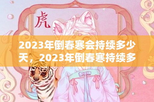 2023年倒春寒会持续多少天，2023年倒春寒持续多久结束