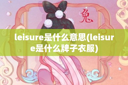 leisure是什么意思(leisure是什么牌子衣服)
