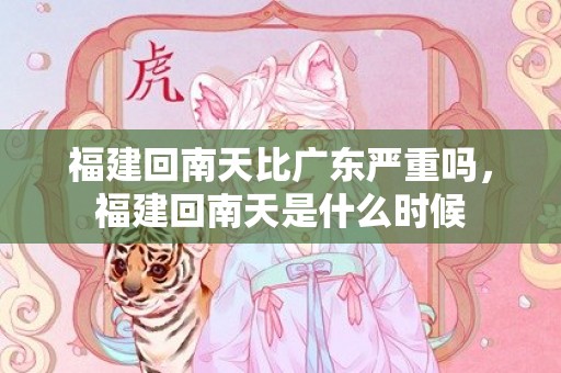 福建回南天比广东严重吗，福建回南天是什么时候