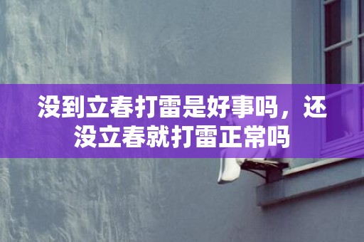 没到立春打雷是好事吗，还没立春就打雷正常吗