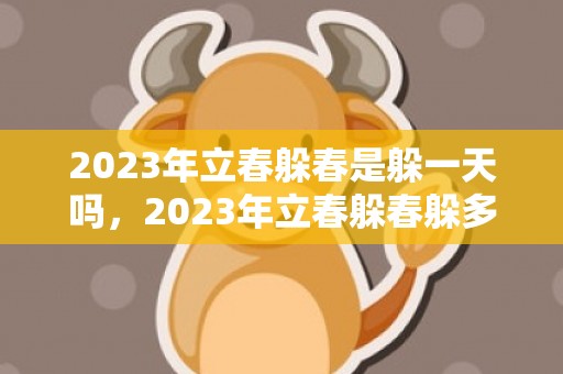 2023年立春躲春是躲一天吗，2023年立春躲春躲多长时间