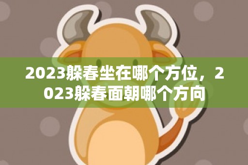 2023躲春坐在哪个方位，2023躲春面朝哪个方向