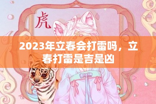 2023年立春会打雷吗，立春打雷是吉是凶