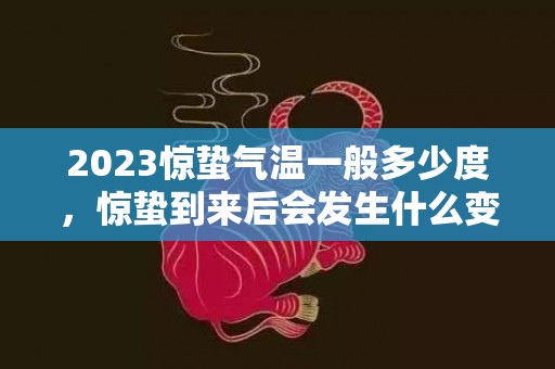 2023惊蛰气温一般多少度，惊蛰到来后会发生什么变化