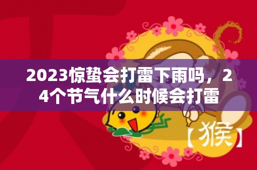 2023惊蛰会打雷下雨吗，24个节气什么时候会打雷
