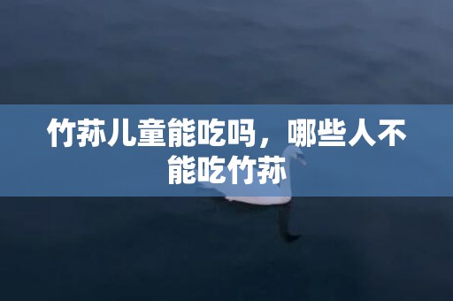 竹荪儿童能吃吗，哪些人不能吃竹荪