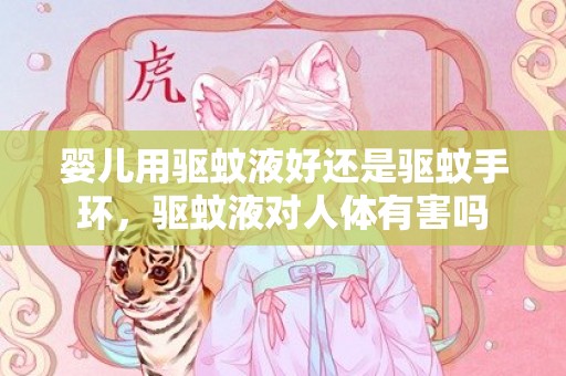 婴儿用驱蚊液好还是驱蚊手环，驱蚊液对人体有害吗