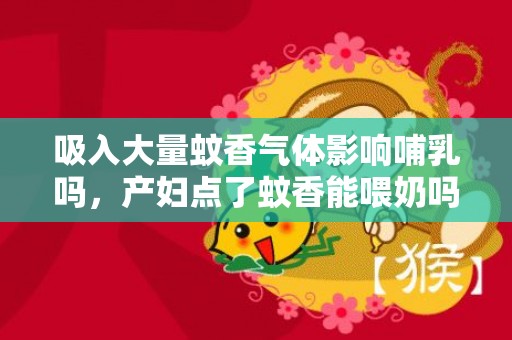 吸入大量蚊香气体影响哺乳吗，产妇点了蚊香能喂奶吗