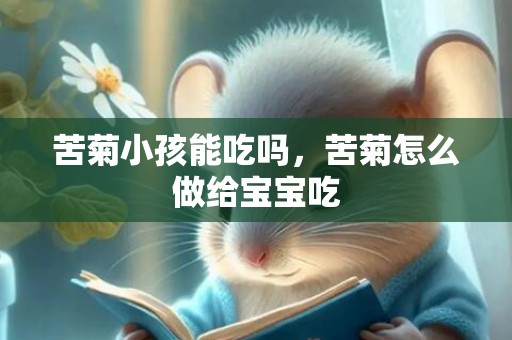 苦菊小孩能吃吗，苦菊怎么做给宝宝吃
