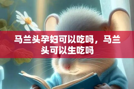 马兰头孕妇可以吃吗，马兰头可以生吃吗