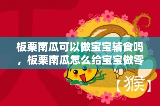 板栗南瓜可以做宝宝辅食吗，板栗南瓜怎么给宝宝做零食