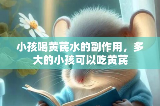 小孩喝黄芪水的副作用，多大的小孩可以吃黄芪