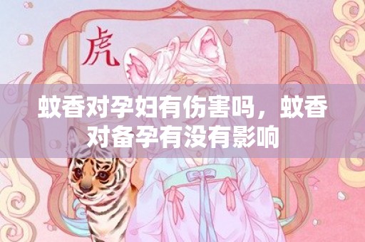 蚊香对孕妇有伤害吗，蚊香对备孕有没有影响