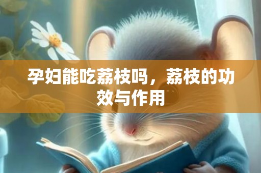 孕妇能吃荔枝吗，荔枝的功效与作用