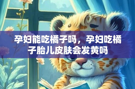 孕妇能吃橘子吗，孕妇吃橘子胎儿皮肤会发黄吗