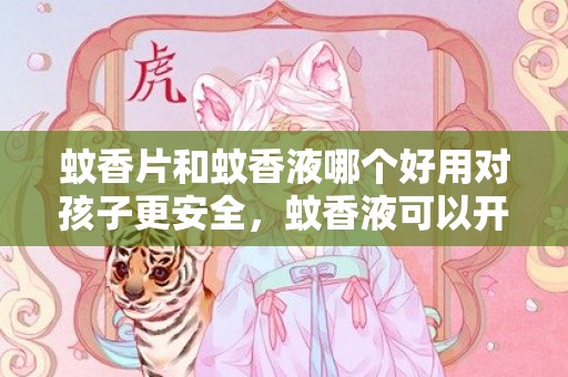 蚊香片和蚊香液哪个好用对孩子更安全，蚊香液可以开一夜吗