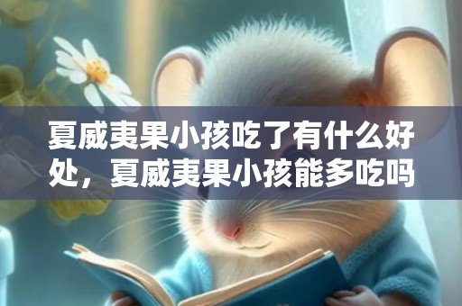 夏威夷果小孩吃了有什么好处，夏威夷果小孩能多吃吗
