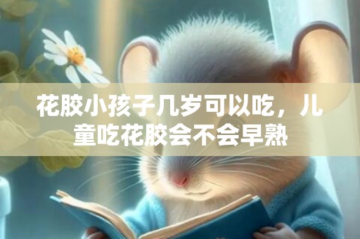 花胶小孩子几岁可以吃，儿童吃花胶会不会早熟