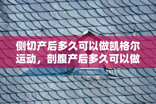 侧切产后多久可以做凯格尔运动，剖腹产后多久可以做凯格尔运动