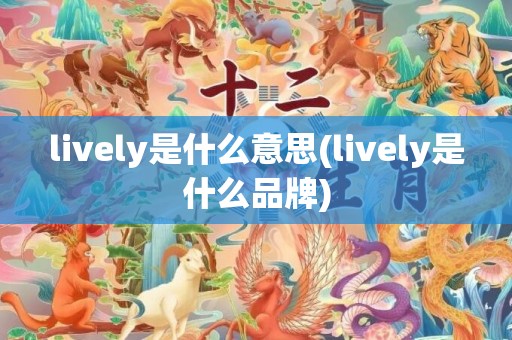 lively是什么意思(lively是什么品牌)