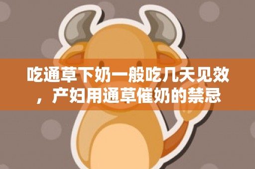 吃通草下奶一般吃几天见效，产妇用通草催奶的禁忌