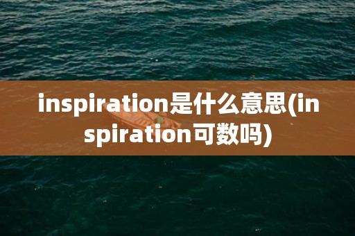 inspiration是什么意思(inspiration可数吗)
