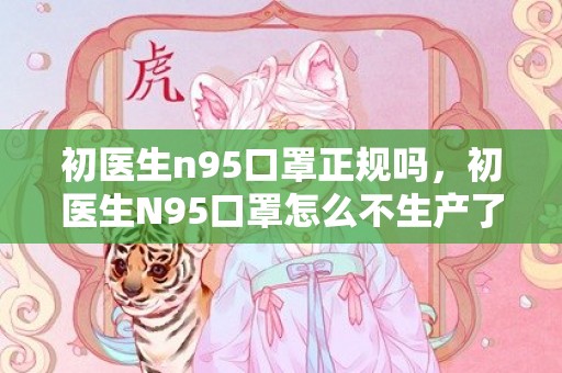 初医生n95口罩正规吗，初医生N95口罩怎么不生产了