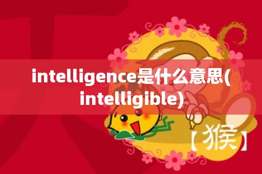 intelligence是什么意思(intelligible)