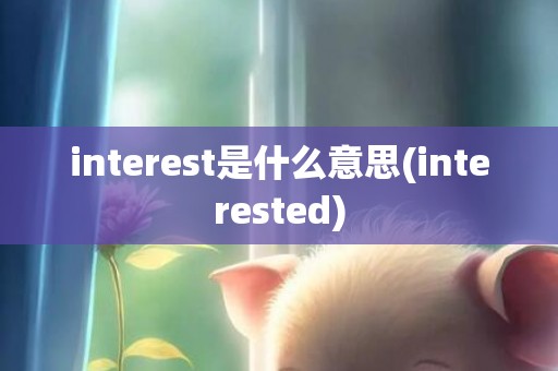 interest是什么意思(interested)