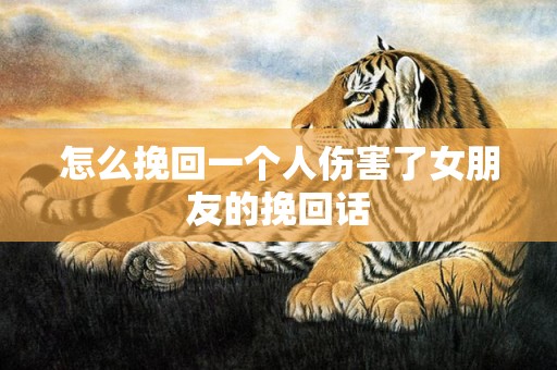 怎么挽回一个人伤害了女朋友的挽回话