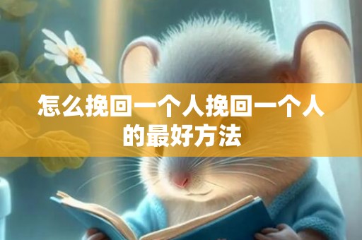 怎么挽回一个人挽回一个人的最好方法