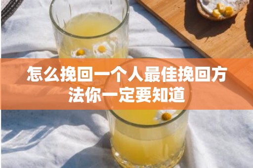 怎么挽回一个人最佳挽回方法你一定要知道