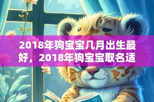 2018年狗宝宝几月出生最好，2018年狗宝宝取名适合用什么字？什么字不能用？