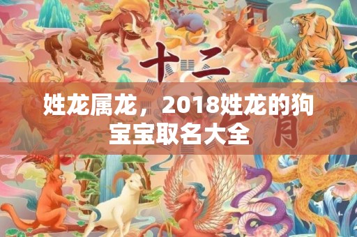 姓龙属龙，2018姓龙的狗宝宝取名大全