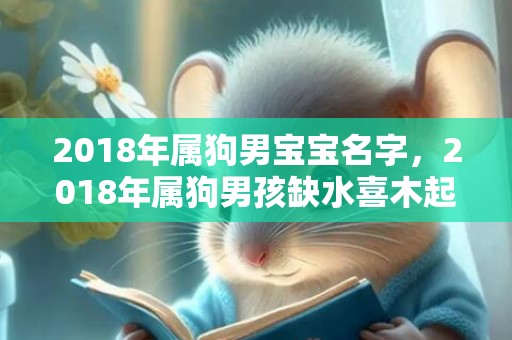 2018年属狗男宝宝名字，2018年属狗男孩缺水喜木起名怎么起？有什么起名技巧？