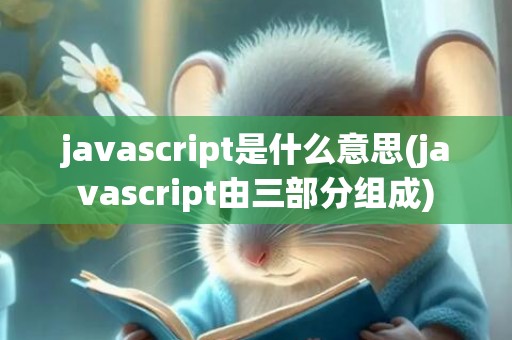 javascript是什么意思(javascript由三部分组成)