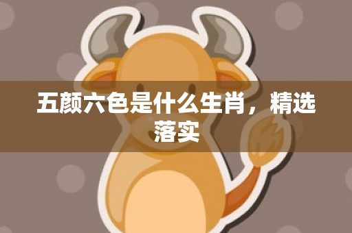 五颜六色是什么生肖，精选落实