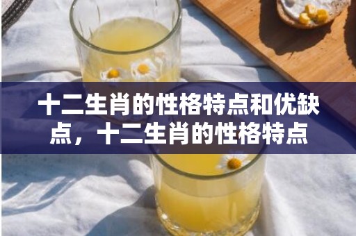 十二生肖的性格特点和优缺点，十二生肖的性格特点