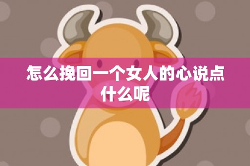 怎么挽回一个女人的心说点什么呢