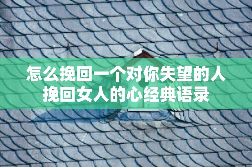 怎么挽回一个对你失望的人挽回女人的心经典语录