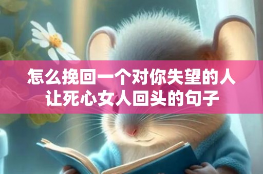 怎么挽回一个对你失望的人让死心女人回头的句子