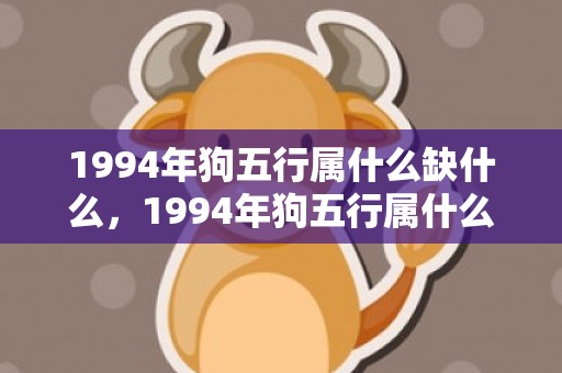 1994年狗五行属什么缺什么，1994年狗五行属什么命