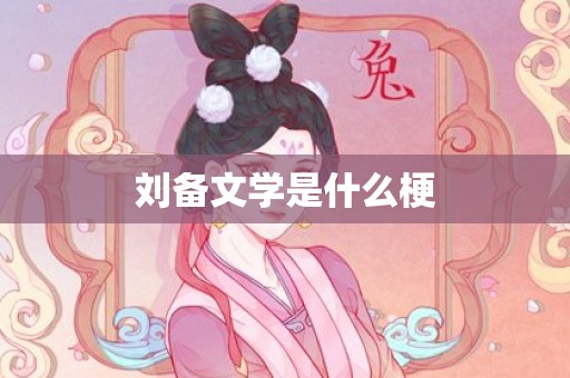 刘备文学是什么梗