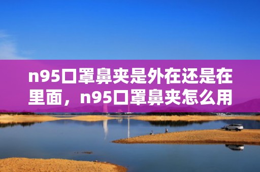 n95口罩鼻夹是外在还是在里面，n95口罩鼻夹怎么用