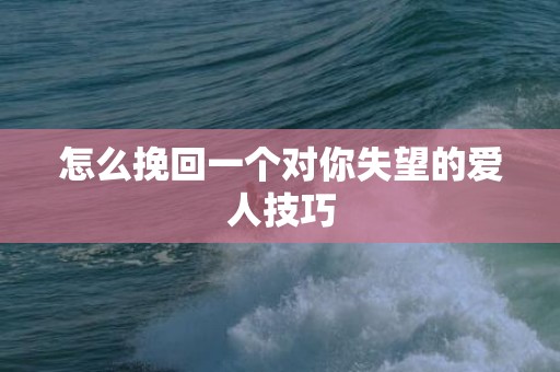 怎么挽回一个对你失望的爱人技巧