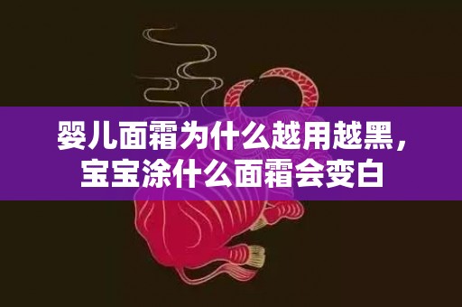 婴儿面霜为什么越用越黑，宝宝涂什么面霜会变白