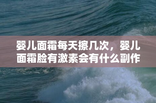 婴儿面霜每天擦几次，婴儿面霜脸有激素会有什么副作用