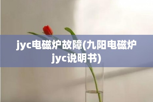 jyc电磁炉故障(九阳电磁炉jyc说明书)
