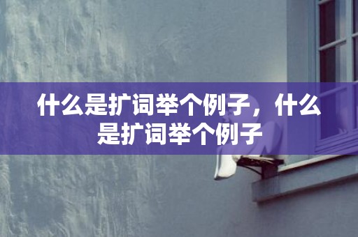 什么是扩词举个例子，什么是扩词举个例子